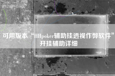 可用版本“HHpoker辅助挂透视作弊软件”开挂辅助详细