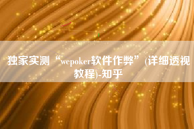 独家实测“wepoker软件作弊”(详细透视教程)-知乎 独家实测“wepoker软件作弊”(详细透视教程)-知乎