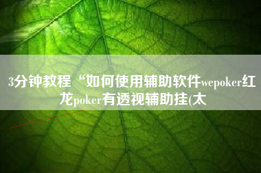 3分钟教程“如何使用辅助软件wepoker红龙poker有透视辅助挂(太