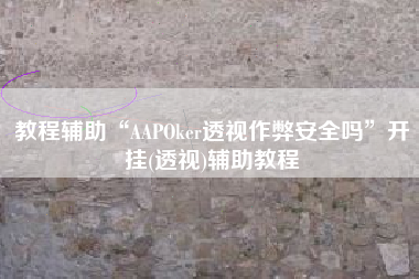 教程辅助“AAPOker透视作弊安全吗	”开挂(透视)辅助教程