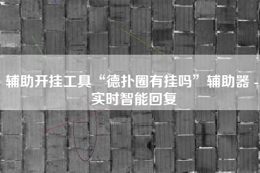 辅助开挂工具“德扑圈有挂吗	”辅助器 - 实时智能回复