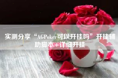 实测分享“AGPoker可以开挂吗”开挂辅助脚本+详细开挂