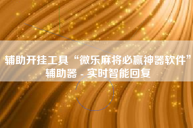 辅助开挂工具“微乐麻将必赢神器软件”辅助器 - 实时智能回复