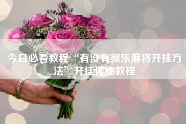 今日必看教程“有没有微乐麻将开挂方法”开挂详细教程