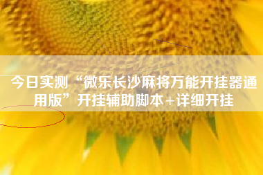 今日实测“微乐长沙麻将万能开挂器通用版	”开挂辅助脚本+详细开挂