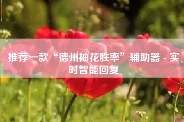 推荐一款“德州抽花胜率”辅助器 - 实时智能回复