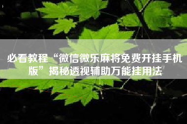必看教程“微信微乐麻将免费开挂手机版”揭秘透视辅助万能挂用法