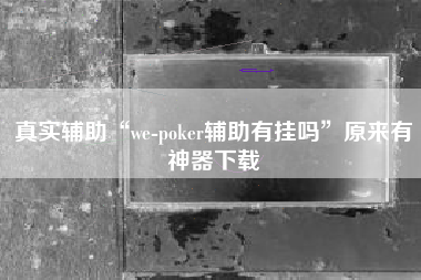 真实辅助“we-poker辅助有挂吗”原来有神器下载