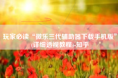 玩家必读“微乐三代辅助器下载手机版”(详细透视教程)-知乎