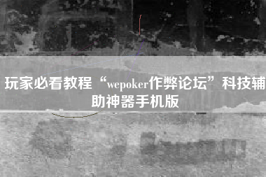 玩家必看教程“wepoker作弊论坛”科技辅助神器手机版