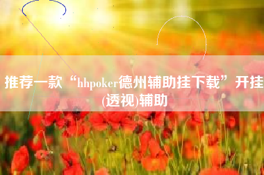推荐一款“hhpoker德州辅助挂下载”开挂(透视)辅助