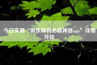今日实测“微乐麻将必赢神器app”详细开挂