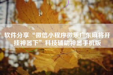 软件分享“微信小程序微乐广东麻将开挂神器下	”科技辅助神器手机版