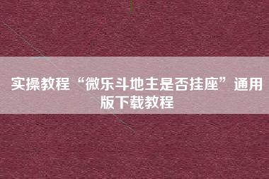 实操教程“微乐斗地主是否挂座	”通用版下载教程