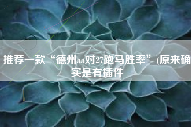 推荐一款“德州aa对27跑马胜率	”(原来确实是有插件