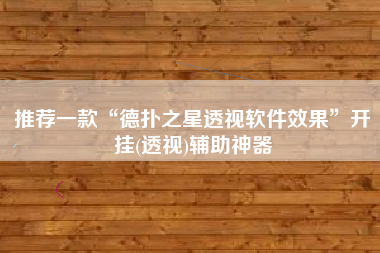推荐一款“德扑之星透视软件效果”开挂(透视)辅助神器