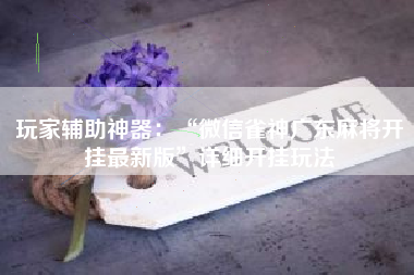 玩家辅助神器：“微信雀神广东麻将开挂最新版”详细开挂玩法