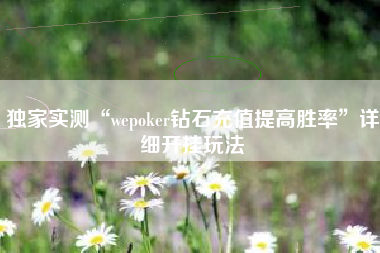 独家实测“wepoker钻石充值提高胜率	”详细开挂玩法