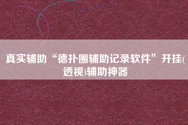 真实辅助“德扑圈辅助记录软件	”开挂(透视)辅助神器