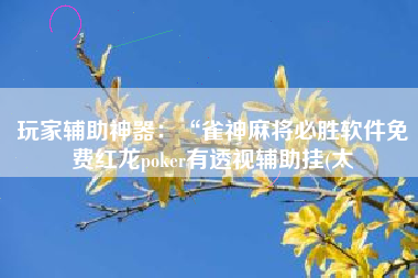 玩家辅助神器：“雀神麻将必胜软件免费红龙poker有透视辅助挂(太