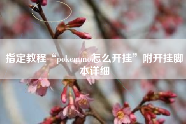 指定教程“pokemmo怎么开挂	”附开挂脚本详细