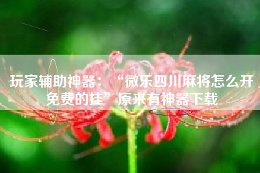 玩家辅助神器：“微乐四川麻将怎么开免费的挂	”原来有神器下载