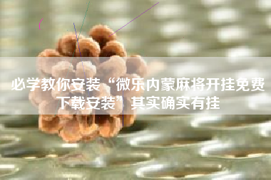 必学教你安装“微乐内蒙麻将开挂免费下载安装	”其实确实有挂