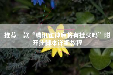 推荐一款“腾讯雀神麻将有挂买吗”附开挂脚本详细教程