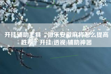 开挂辅助工具“微乐安徽麻将怎么提高胜率	”开挂(透视)辅助神器