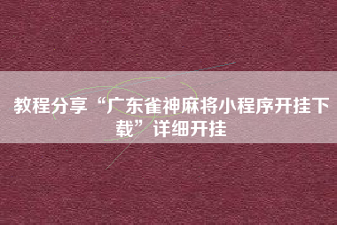 教程分享“广东雀神麻将小程序开挂下载”详细开挂
