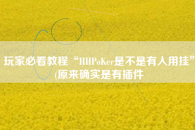 玩家必看教程“HHPoKer是不是有人用挂”(原来确实是有插件 玩家必看教程“HHPoKer是不是有人用挂”(原来确实是有插件
