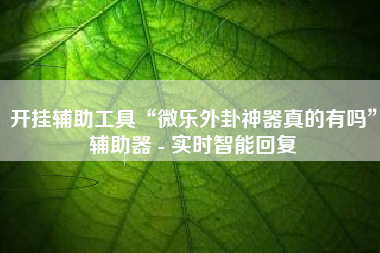 开挂辅助工具“微乐外卦神器真的有吗”辅助器 - 实时智能回复