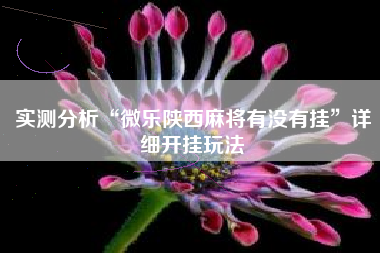 实测分析“微乐陕西麻将有没有挂”详细开挂玩法