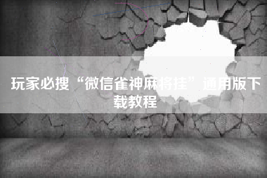 玩家必搜“微信雀神麻将挂	”通用版下载教程