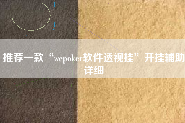 推荐一款“wepoker软件透视挂”开挂辅助详细