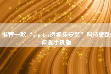 推荐一款“wepoker透视挂安装”科技辅助神器手机版