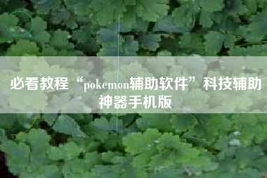 必看教程“pokemon辅助软件”科技辅助神器手机版