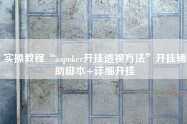 实操教程“aapoker开挂透视方法	”开挂辅助脚本+详细开挂