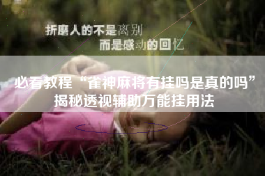 必看教程“雀神麻将有挂吗是真的吗”揭秘透视辅助万能挂用法