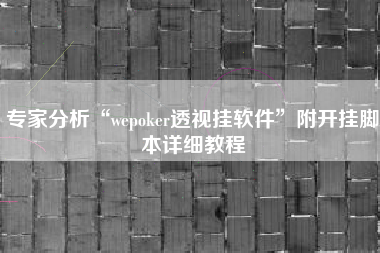 专家分析“wepoker透视挂软件”附开挂脚本详细教程