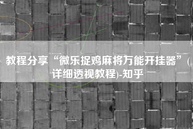 教程分享“微乐捉鸡麻将万能开挂器”(详细透视教程)-知乎