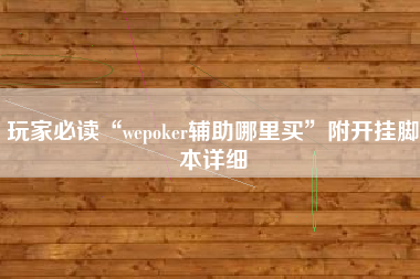 玩家必读“wepoker辅助哪里买”附开挂脚本详细