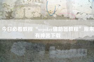 今日必看教程“wepoker辅助器教程”原来有神器下载