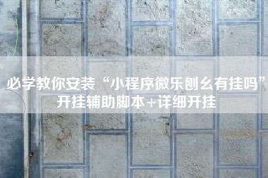 必学教你安装“小程序微乐刨幺有挂吗”开挂辅助脚本+详细开挂