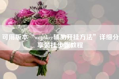 可用版本“wepoker辅助开挂方法	”详细分享装挂步骤教程