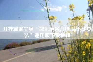 开挂辅助工具“微乐麻将开挂app下载安装”通用版下载教程