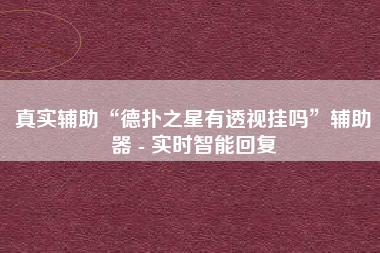 真实辅助“德扑之星有透视挂吗	”辅助器 - 实时智能回复