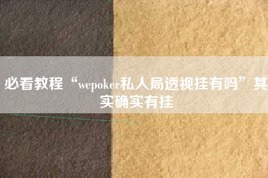 必看教程“wepoker私人局透视挂有吗”其实确实有挂