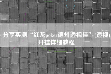 分享实测“红龙poker德州透视挂”(透视)开挂详细教程