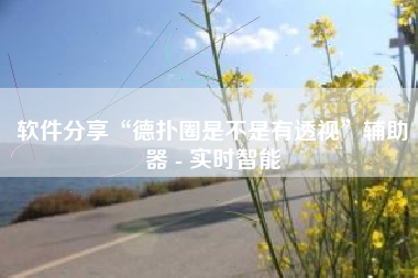 软件分享“德扑圈是不是有透视”辅助器 - 实时智能